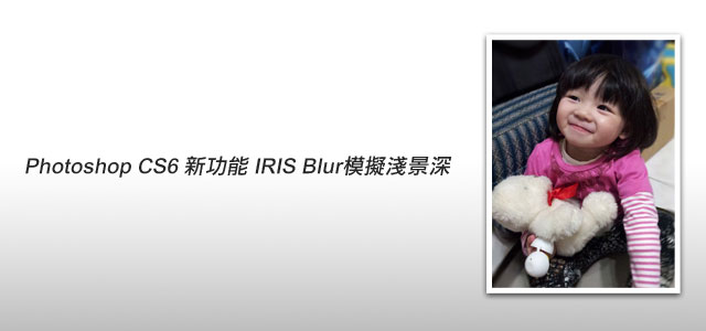Photoshop CS6 新功能－Iris Blur 模拟出镜头浅景深效果1