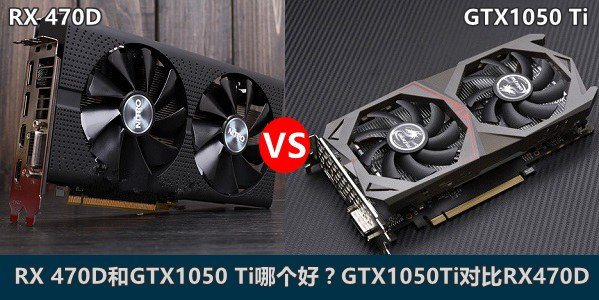 AMD RX 470D和GTX1050Ti哪个好？GTX1050Ti/RX 470D天梯图性能对比详解1