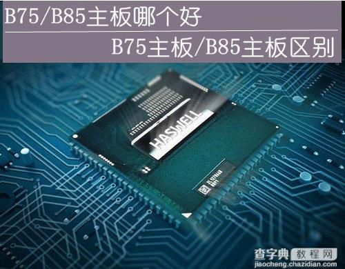 B75主板与B85主板哪个好？主板B75和B85的区别对比详解1