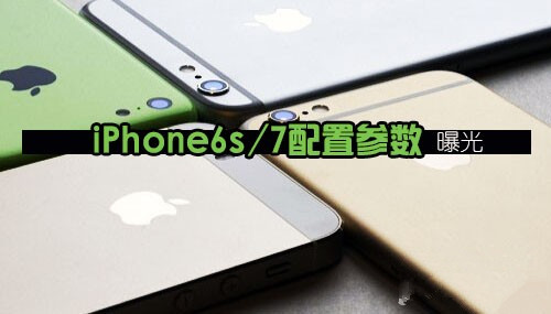 iPhone6s/iPhone7配置怎么样？iPhone6s/iPhone7配置参数曝光将配2GB内存1