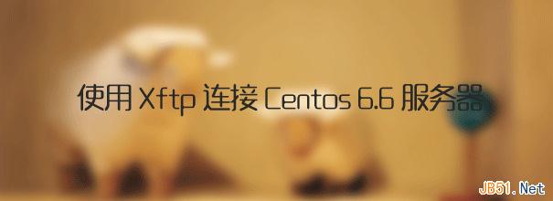 使用Xftp连接Centos 6.6服务器详细图文教程1